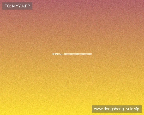 BBIN真人app下载让你随时随地体验真实赌场娱乐的最佳平台推荐